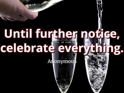 Anonymous Quote Until further notice, celebrate everything