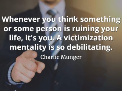 Charlie Munger quote Whenever you think something or some person is ruining your life, it's you