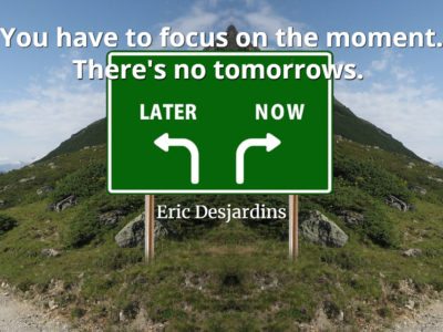 Eric Desjardins Quote You have to focus on the moment. There's no tomorrows