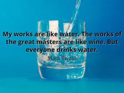 Mark Twain Quote My works are like water. The works of the great masters are like wine. But everyone drinks water