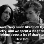 Steve Jobs Quote Woz and I very much liked Bob Dylan's poetry, and we spent a lot of time thinking about a lot of that stuff