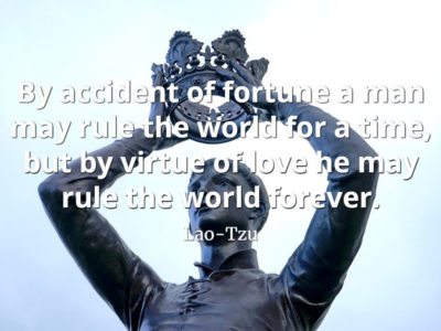 lao-tzu quote By accident of fortune a man may rule the world for a time, but by virtue of love he may rule the world forever
