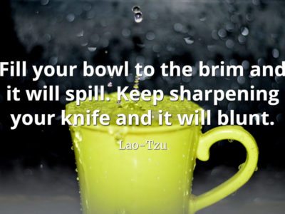 lao-tzu quote Fill your bowl to the brim and it will spill. Keep sharpening your knife and it will blunt