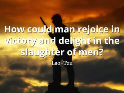lao-tzu quote How could man rejoice in victory and delight in the slaughter of men