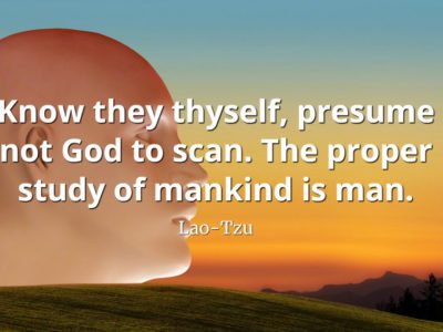 lao-tzu quote Know they thyself, presume not God to scan. The proper study of mankind is man