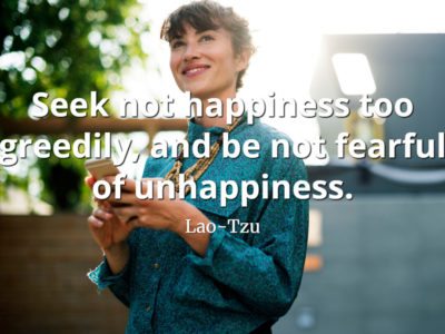 lao-tzu-quote Seek not happiness too greedily, and be not fearful of unhappiness