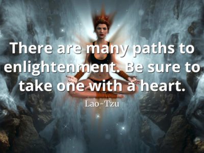 lao-tzu-quote There are many paths to enlightenment. Be sure to take one with a heart