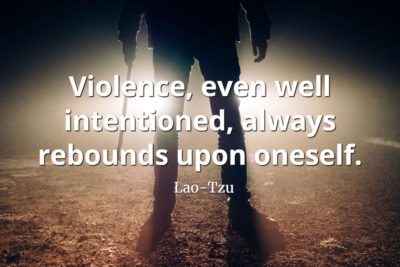 lao-tzu quote Violence, even well intentioned, always rebounds upon oneself