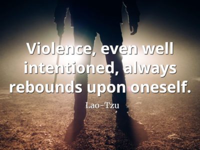 lao-tzu quote Violence, even well intentioned, always rebounds upon oneself