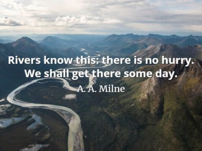 A. A. Milne quote Rivers know this there is no hurry. We shall get there some day.