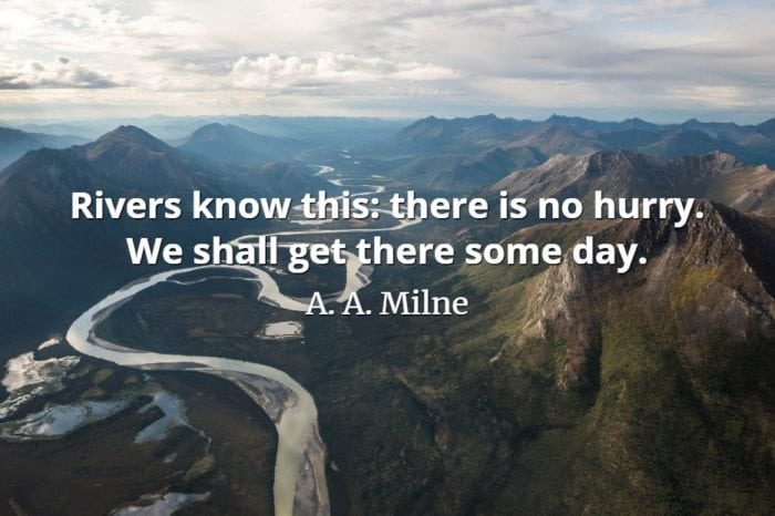 A. A. Milne quote Rivers know this there is no hurry. We shall get there some day.