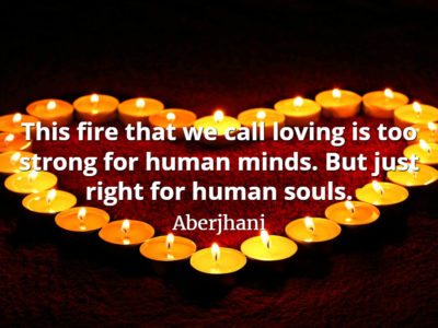 Aberjhani quote This fire that we call loving is too strong for human minds. But just right for human souls.