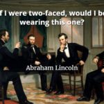 Abraham Lincoln quote If I were two-faced, would I be wearing this one