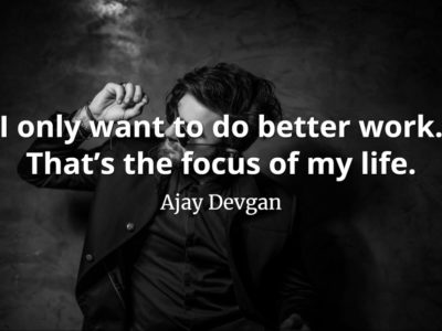 Ajay Devgan Quote I only want to do better work. That’s the focus of my life.