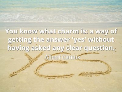 Albert Camus quote You know what charm is a way of getting the answer 'yes' without having asked any clear question.