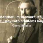 Albert Einstein quote It's not that I'm so smart, it's just that I stay with problems longer.