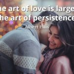 Albert Ellis quote The art of love is largely the art of persistence.