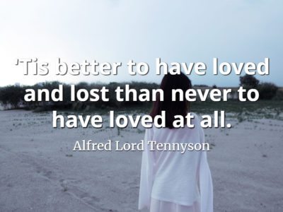 Alfred Lord Tennyson quote 'Tis better to have loved and lost than never to have loved at all.