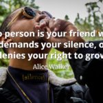 Alice Walker quote No person is your friend who demands your silence, or denies your right to grow.