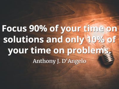 Anthony J. D'Angelo quote Focus 90% of your time on solutions and only 10% of your time on problems
