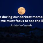 Aristotle Onassis quote It is during our darkest moments that we must focus to see the light.