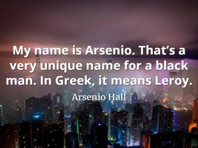 Arsenio Hall quote My name is Arsenio. That’s a very unique name for a black man. In Greek, it means Leroy.