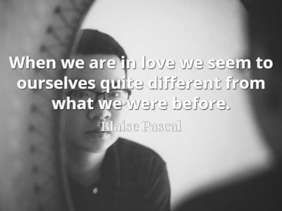 Blaise Pascal quote When we are in love we seem to ourselves quite different from what we were before.