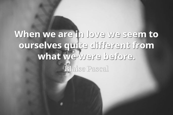 Blaise Pascal quote When we are in love we seem to ourselves quite different from what we were before.