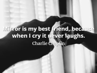 Charlie Chaplin quote Mirror is my best friend, because when I cry it never laughs.