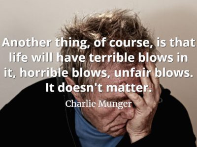 Charlie Munger quote Another thing, of course, is that life will have terrible blows in it, horrible blows, unfair blows. It doesn't matter.