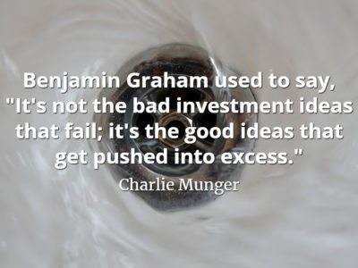 Charlie Munger quote Benjamin Graham used to say, It's not the bad investment ideas that fail; it's the good ideas that get pushed into excess.