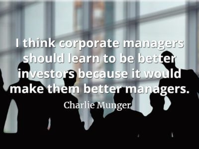 Charlie Munger quote I think corporate managers should learn to be better investors because it would make them better managers