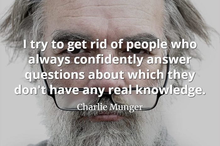 Charlie Munger quote I try to get rid of people who always confidently answer questions about which they don't have any real knowledge