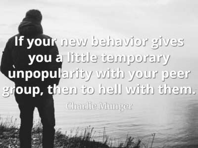 Charlie Munger quote If your new behavior gives you a little temporary unpopularity with your peer group, then to hell with them.