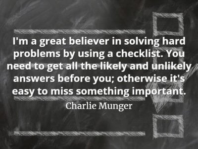 Charlie Munger quote I'm a great believer in solving hard problems by using a checklist. You need to get all the likely and unlikely answers before you