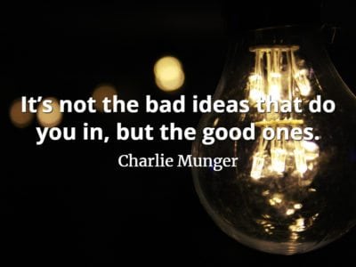 Charlie Munger quote It’s not the bad ideas that do you in, but the good ones