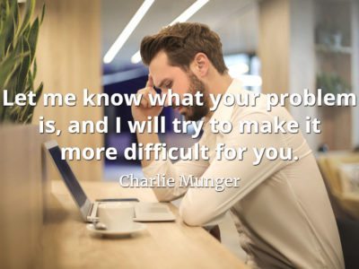Charlie Munger quote Let me know what your problem is, and I will try to make it more difficult for you.