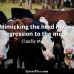 Charlie Munger quote Mimicking the herd invites regression to the mean