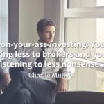 Charlie Munger quote Sit-on-your-ass-investing You're paying less to brokers and you're listening to less nonsense