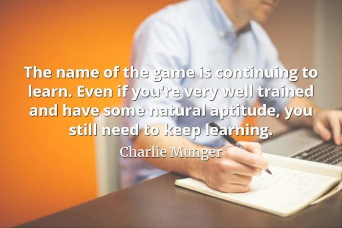 Charlie Munger quote The name of the game is continuing to learn. Even if you're very well trained