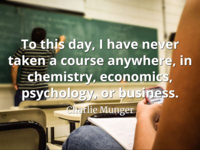 Charlie Munger quote: To this day, I have never taken a course anywhere, in chemistry, economics, psychology, or business