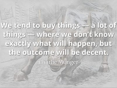 Charlie Munger quote We tend to buy things — a lot of things — where we don’t know exactly what will happen, but the outcome will be decen