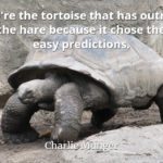 Charlie Munger quote We're the tortoise that has outrun the hare because it chose the easy predictions