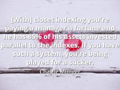 Charlie Munger quote With closet indexing you're paying a manager a fortune and he has 85% of his assets invested parallel to the indexes. If you have such a system,