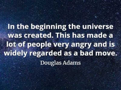 Douglas Adams quote In the beginning the universe was created. This has made a lot of people very angry