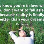 Dr. Seuss quote You know you're in love when you don't want to fall asleep because reality is finally better than your dreams.