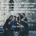 Elie Wiesel quote Friendship marks a life even more deeply than love. Love risks degenerating into obsession