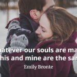 Emily Bronte quote Whatever our souls are made of, his and mine are the same.
