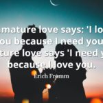 Erich-Fromm-Quote-Immature-love-says-I-love-you-because-I-need-you.-Mature-love-says-I-need-you-because-I-love-you