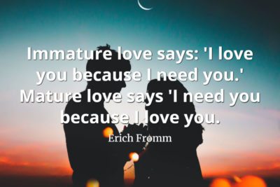 Erich-Fromm-Quote-Immature-love-says-I-love-you-because-I-need-you.-Mature-love-says-I-need-you-because-I-love-you